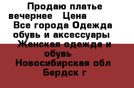 Продаю платье вечернее › Цена ­ 7 000 - Все города Одежда, обувь и аксессуары » Женская одежда и обувь   . Новосибирская обл.,Бердск г.